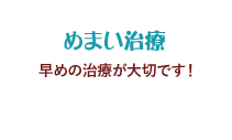 めまい治療 早めの治療が大切です！